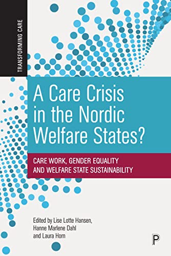 Care Crisis in the Nordic Welfare States?: Care Work, Gender Equality and Welfare State Sustainability (Transforming Care)