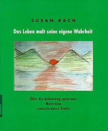 Das Leben malt seine eigene Wahrheit. 2 Bde: Über die Bedeutung spontaner Malereien schwerkranker Kinder