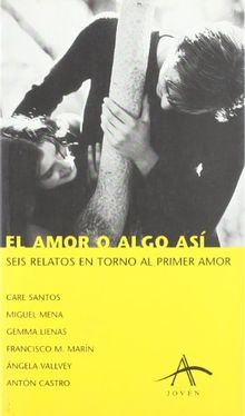 El amor o algo así : seis relatos en torno al primer amor