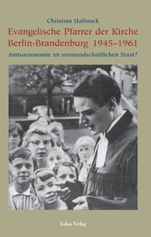 Evangelische Pfarrer der Kirche Berlin-Brandenburg 1945 - 1961. Amtsautonomie im vormundschaftlichen Staat?