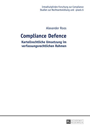 Compliance Defence: Kartellrechtliche Umsetzung im verfassungsrechtlichen Rahmen (Intradisziplinäre Forschung zur Compliance)