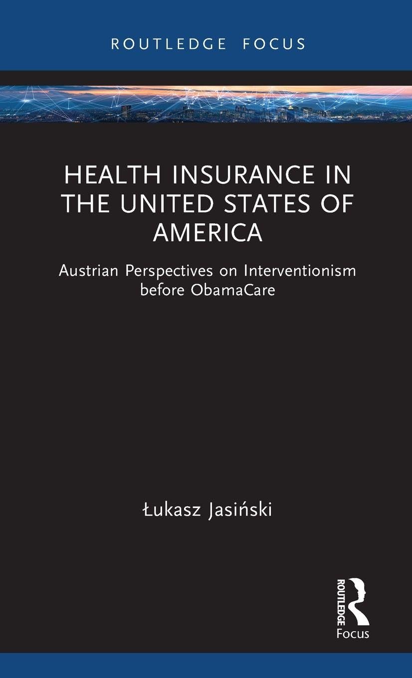 Health Insurance in the United States of America: Austrian Perspectives on Interventionism before ObamaCare (Routledge Focus on Economics and Finance)