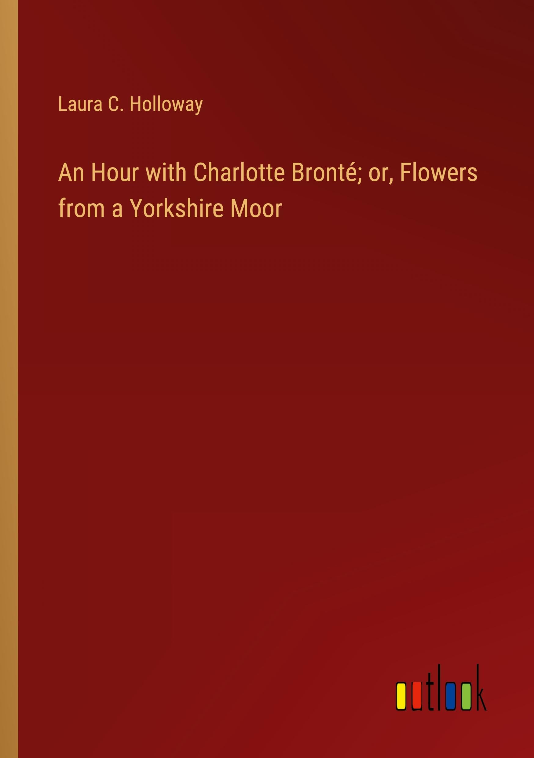An Hour with Charlotte Bronté; or, Flowers from a Yorkshire Moor