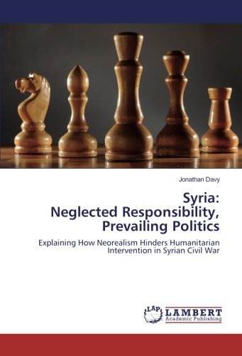 Syria: Neglected Responsibility, Prevailing Politics: Explaining How Neorealism Hinders Humanitarian Intervention in Syrian Civil War
