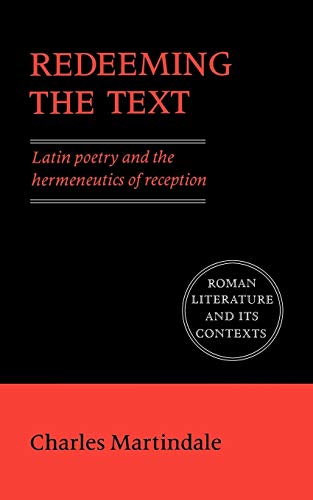 Redeeming the Text: Latin Poetry and the Hermeneutics of Reception (Roman Literature and its Contexts)