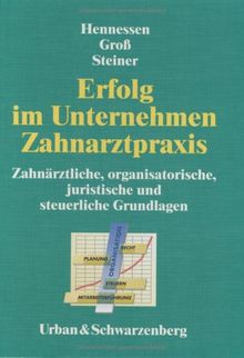 Erfolg im Unternehmen Zahnarztpraxis: Zahnärztliche, organisatorische, juristische und steuerliche Grundlagen