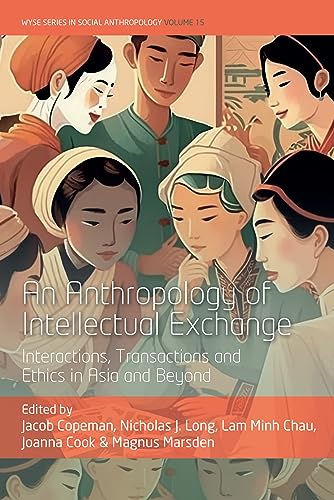 An Anthropology of Intellectual Exchange: Interactions, Transactions and Ethics in Asia and Beyond (Wyse Series in Social Anthropology, 15)