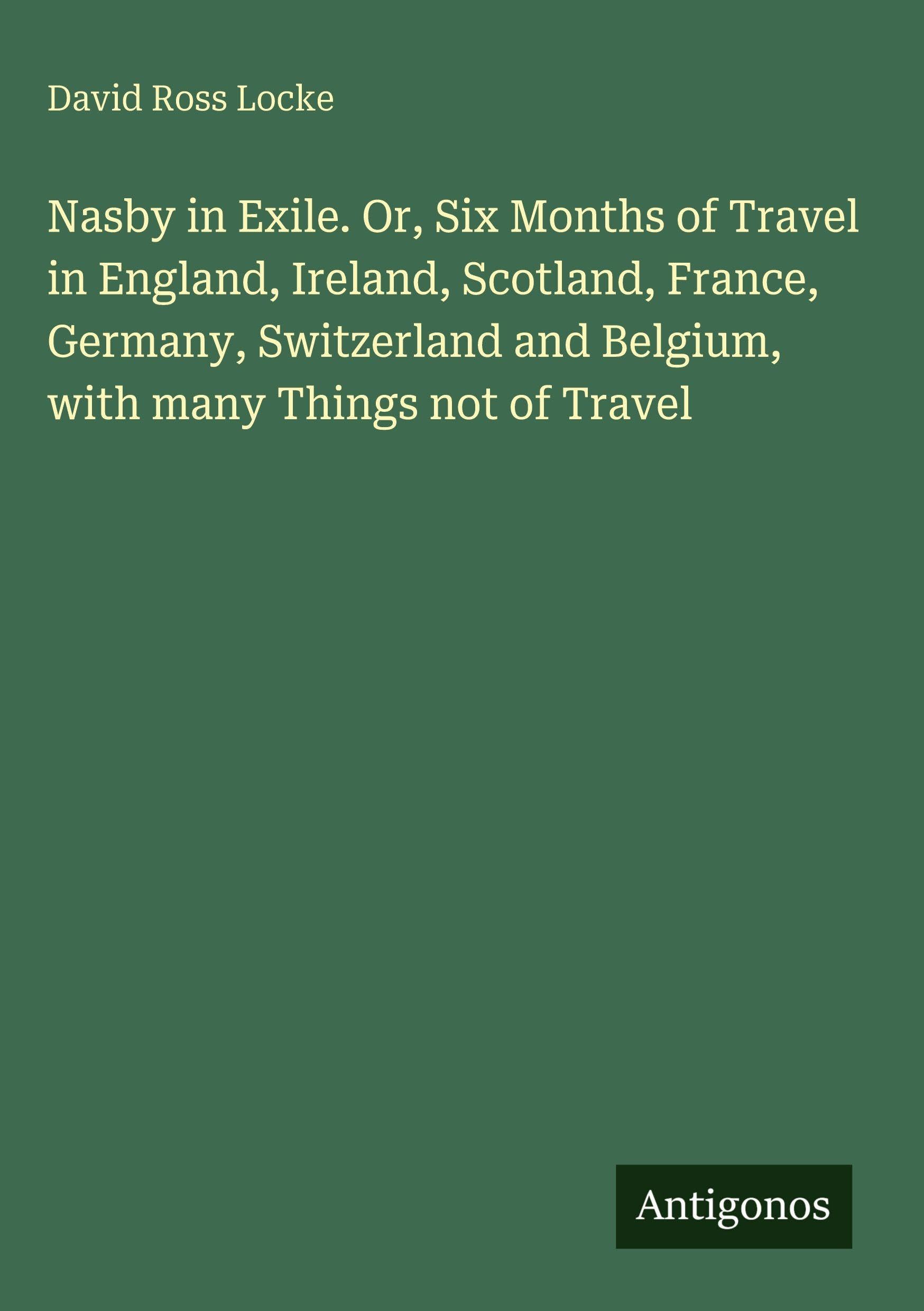 Nasby in Exile. Or, Six Months of Travel in England, Ireland, Scotland, France, Germany, Switzerland and Belgium, with many Things not of Travel