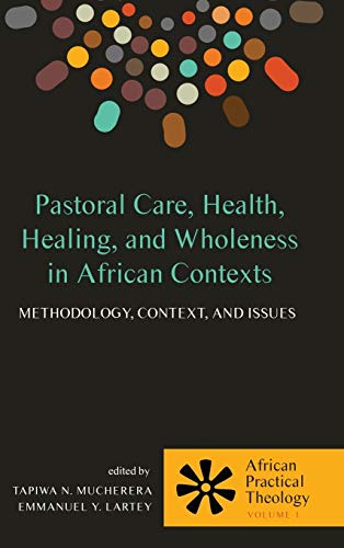 Pastoral Care, Health, Healing, and Wholeness in African Contexts: Methodology, Context, and Issues (African Practical Theology)
