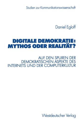 Digitale Demokratie: Mythos oder Realität?. Auf den Spuren der demokratischen Aspekte des Internets und der Computerkultur (Studien zur Kommunikationswissenschaft)