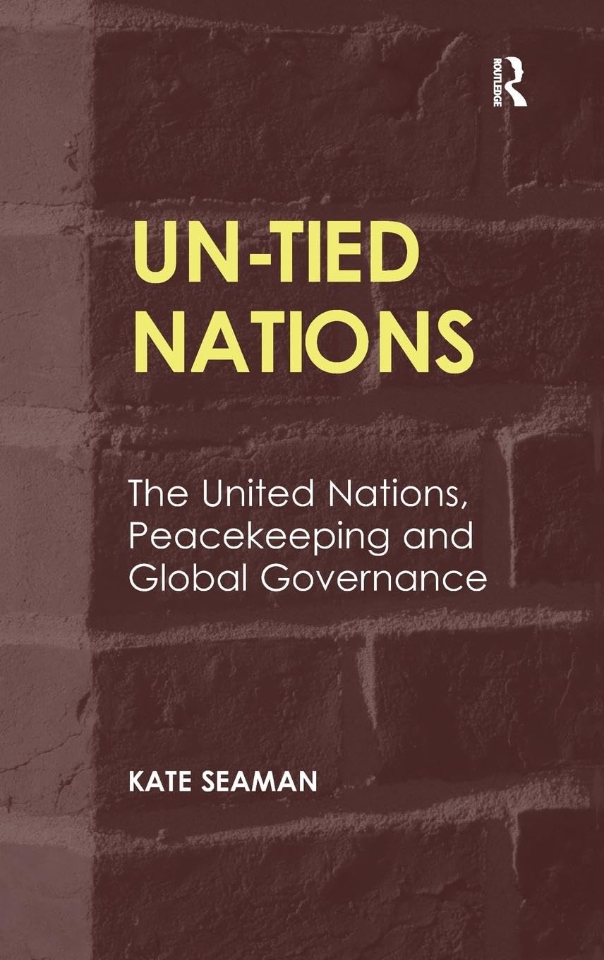 UN-Tied Nations: The United Nations, Peacekeeping and Global Governance