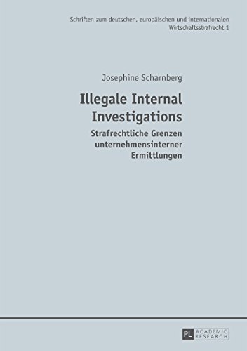 Illegale Internal Investigations: Strafrechtliche Grenzen unternehmensinterner Ermittlungen (Schriften zum deutschen, europäischen und internationalen Wirtschaftsstrafrecht)