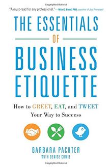 The Essentials of Business Etiquette: How to Greet, Eat, and Tweet Your Way to Success