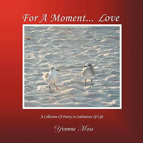 For A Moment . . . Love: A Collection of Poetry in Celebration of Life