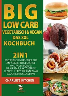 BIG Low Carb vegetarisch & vegan - Das XXL Kochbuch: 2in1: Rezeptbuch & Ratgeber für Anfänger, Berufstätige und Faule BONUS: Meal preap, Laktosefreie Rezepte, Fettverbrennen am Bauch & Muskelaufbau