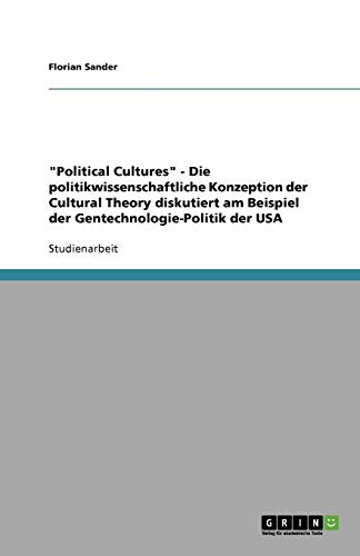 Political Cultures - Die politikwissenschaftliche Konzeption der Cultural Theory diskutiert am Beispiel der Gentechnologie-Politik der USA
