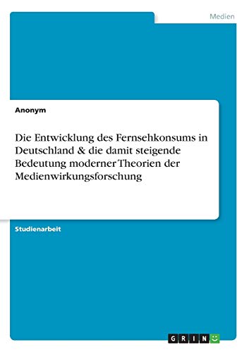 Die Entwicklung des Fernsehkonsums in Deutschland & die damit steigende Bedeutung moderner Theorien der Medienwirkungsforschung