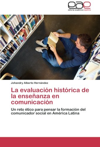 La evaluación histórica de la enseñanza en comunicación: Un reto ético para pensar la formación del comunicador social en América Latina