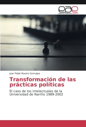 Transformación de las prácticas políticas: El caso de los intelectuales de la Universidad de Nariño 1989-2002