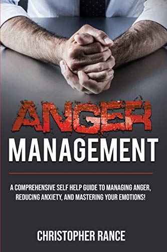Anger Management: A comprehensive self-help guide to managing anger, reducing anxiety, and mastering your emotions!