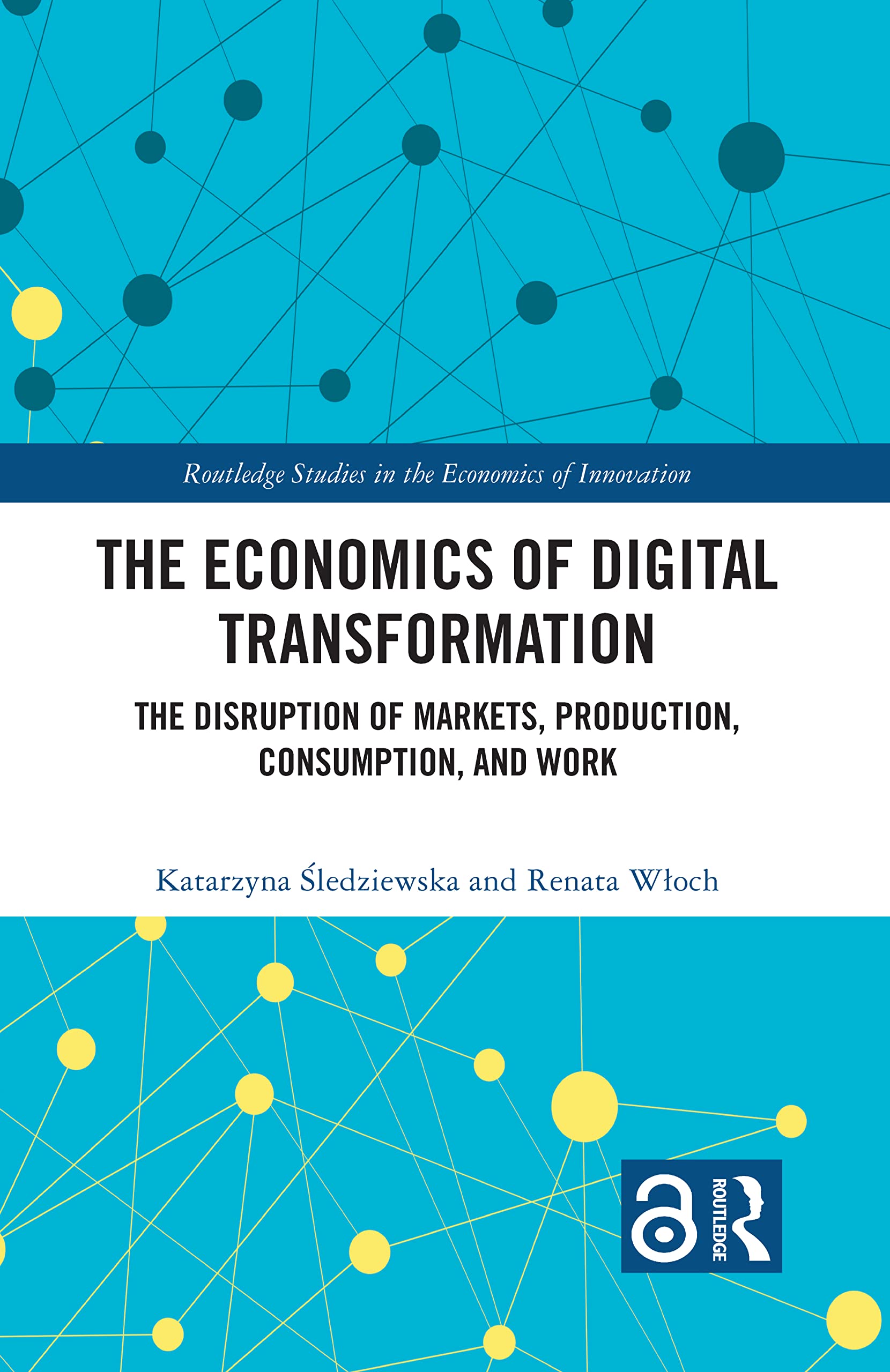 The Economics of Digital Transformation: The Disruption of Markets, Production, Consumption, and Work (Routledge Studies in the Economics of Innovation)