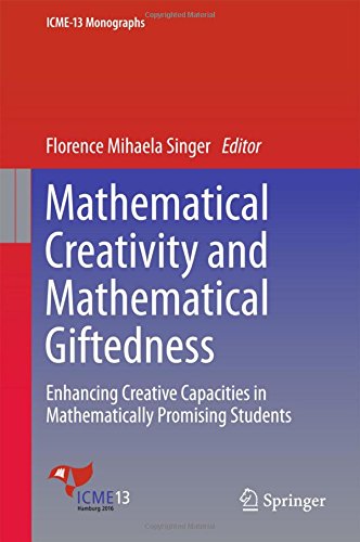 Mathematical Creativity and Mathematical Giftedness: Enhancing Creative Capacities in Mathematically Promising Students (ICME-13 Monographs)