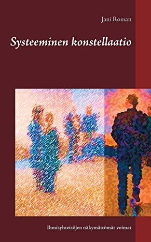 Systeeminen konstellaatio: Ihmisyhteisöjen näkymättömät voimat