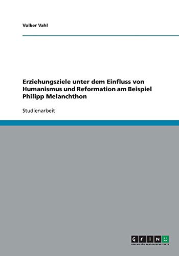 Erziehungsziele unter dem Einfluss von Humanismus und Reformation am Beispiel Philipp Melanchthon