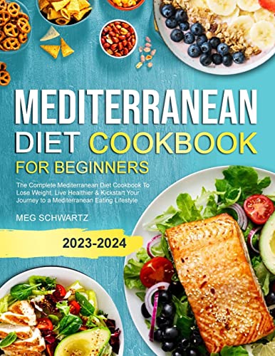 MEDITERRANEAN DIET COOKBOOK FOR BEGINNERS: The Complete Mediterranean Diet Cookbook To Lose Weight, Live Healthier & Kickstart Your Journey to a Mediterranean Eating Lifestyle