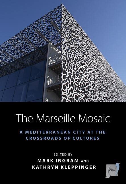 The Marseille Mosaic: A Mediterranean City at the Crossroads of Cultures (Space and Place, 21)