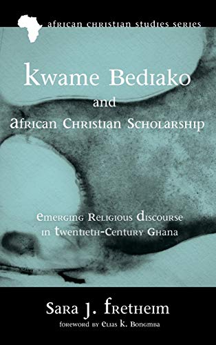 Kwame Bediako and African Christian Scholarship: Emerging Religious Discourse in Twentieth-Century Ghana (African Christian Studies)