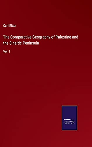 The Comparative Geography of Palestine and the Sinaitic Peninsula: Vol. I