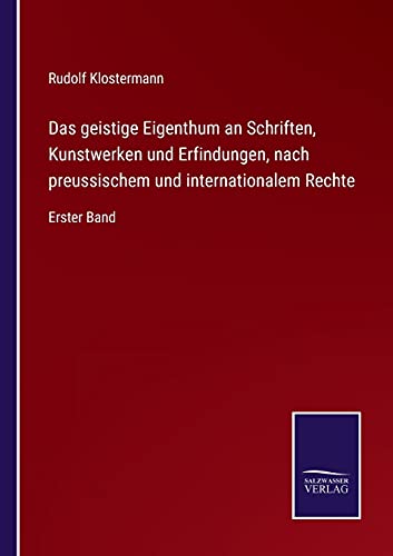 Das geistige Eigenthum an Schriften, Kunstwerken und Erfindungen, nach preussischem und internationalem Rechte: Erster Band