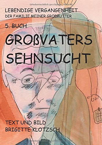 Lebendige Vergangenheit der Familie meiner Großmutter 5. Buch: Großvaters Sehnsucht