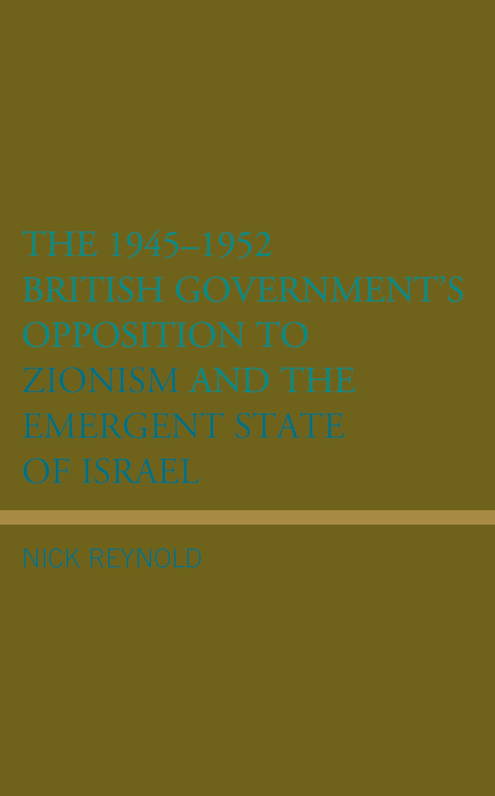 The 1945-1952 British Government's Opposition to Zionism and the Emergent State of Israel