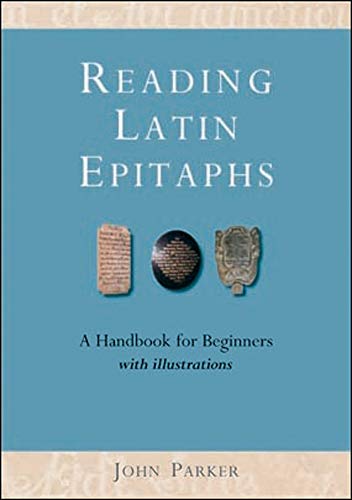 John Parker Reading Latin Epitaphs, A Handbook For Beginners (Cultural Legacies)