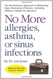 No More Allergies, Asthma or Sinus Infections: The Revolutionary Diet Approach to Eliminating Upper Respiratory Problems - Including Children's Middle ... - Including Children's Middle Ear Infections