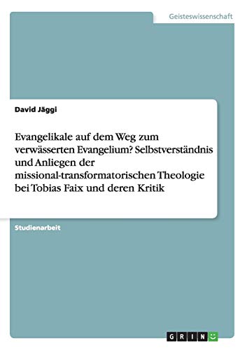 Evangelikale auf dem Weg zum verwässerten Evangelium? Selbstverständnis und Anliegen der missional-transformatorischen Theologie bei Tobias Faix und deren Kritik