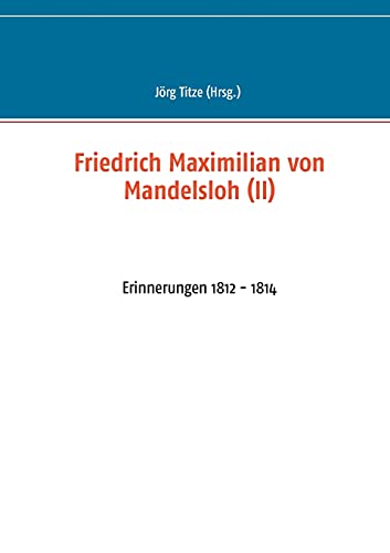 Friedrich Maximilian von Mandelsloh (II): Erinnerungen 1812 - 1814 (Beiträge zur sächsischen Militärgeschichte zwischen 1793 und 1815)
