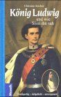 König Ludwig und wie Sissi ihn sah: Einzigartig. Vielgeliebt. Unvergessen