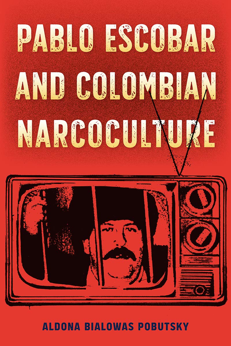 Pablo Escobar and Colombian Narcoculture (Reframing Media, Technology, and Culture in Latin/O America)