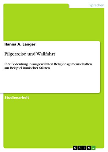 Pilgerreise und Wallfahrt: Ihre Bedeutung in ausgewählten Religionsgemeinschaften am Beispiel iranischer Stätten