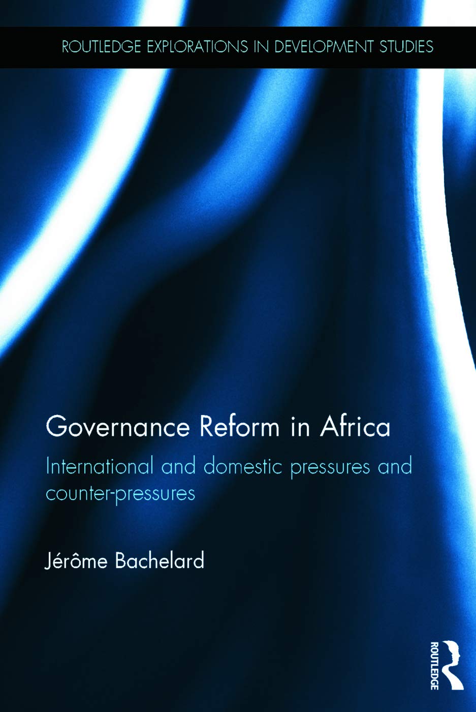 Governance Reform in Africa: International and Domestic Pressures and Counter-Pressures (Routledge Explorations in Development Studies)