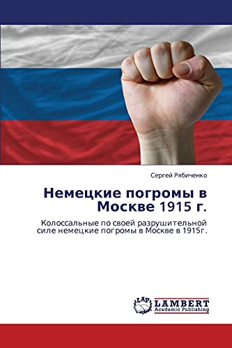 Nemetskie pogromy v Moskve 1915 g.: Kolossal'nye po svoey razrushitel'noy sile nemetskie pogromy v Moskve v 1915g.: Kolossal'nye po swoej razrushitel'noj sile nemeckie pogromy w Moskwe w 1915g.