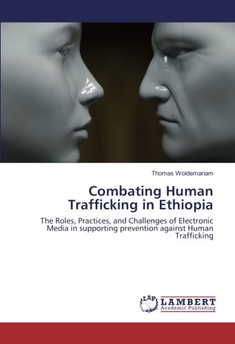 Combating Human Trafficking in Ethiopia: The Roles, Practices, and Challenges of Electronic Media in supporting prevention against Human Trafficking