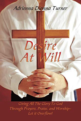 Desire At Will: Giving All The Glory To God Through Prayers, Praise, and Worship--Let it Overflow!