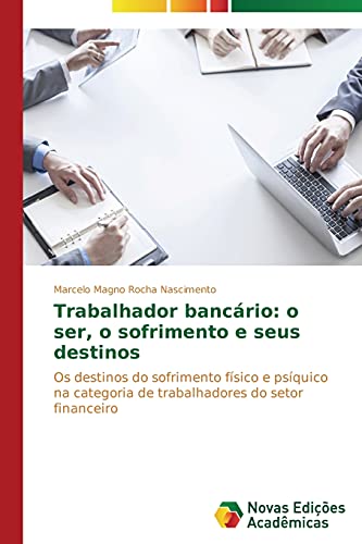 Trabalhador bancário: o ser, o sofrimento e seus destinos: Os destinos do sofrimento físico e psíquico na categoria de trabalhadores do setor financeiro