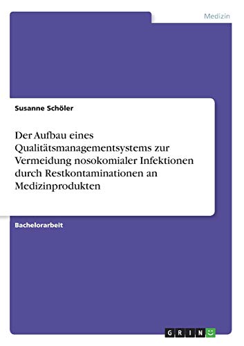 Der Aufbau eines Qualitätsmanagementsystems zur Vermeidung nosokomialer Infektionen durch Restkontaminationen an Medizinprodukten