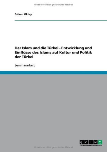 Der Islam und die Türkei - Entwicklung und Einflüsse des Islams auf Kultur und Politik der Türkei