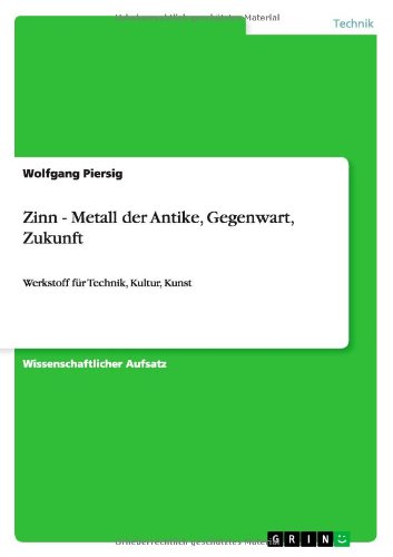 Zinn - Metall der Antike, Gegenwart, Zukunft: Werkstoff für Technik, Kultur, Kunst